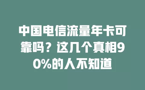 中国电信流量年卡可靠吗？这几个真相90%的人不知道