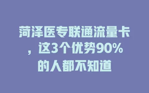 菏泽医专联通流量卡，这3个优势90%的人都不知道