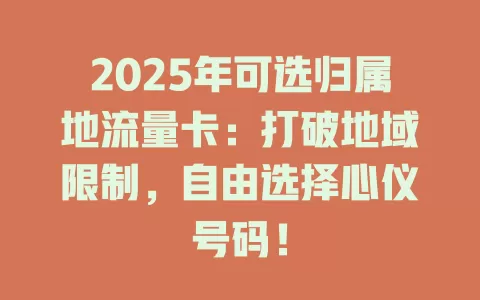 2025年可选归属地流量卡：打破地域限制，自由选择心仪号码！