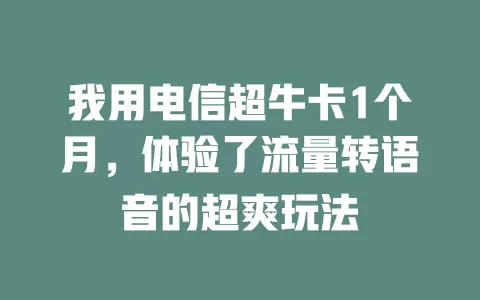 我用电信超牛卡1个月，体验了流量转语音的超爽玩法