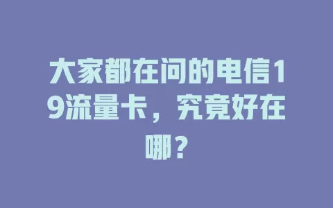 大家都在问的电信19流量卡，究竟好在哪？