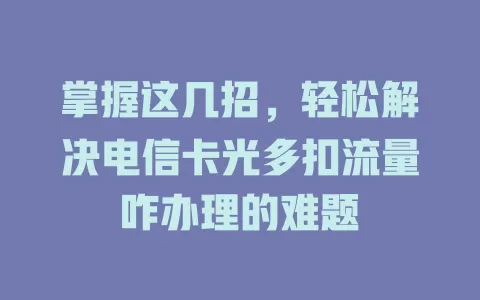 掌握这几招，轻松解决电信卡光多扣流量咋办理的难题