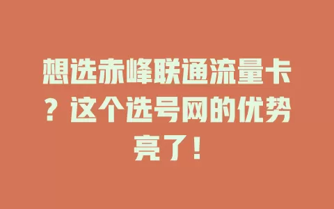 想选赤峰联通流量卡？这个选号网的优势亮了！
