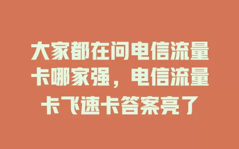 大家都在问电信流量卡哪家强，电信流量卡飞速卡答案亮了
