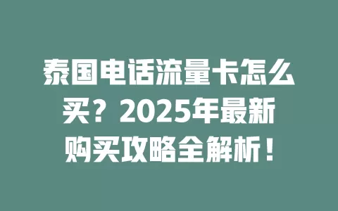 泰国电话流量卡怎么买？2025年最新购买攻略全解析！