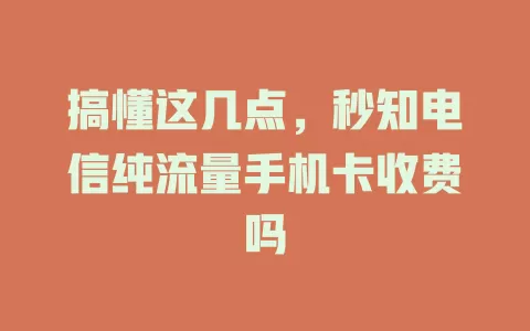 搞懂这几点，秒知电信纯流量手机卡收费吗