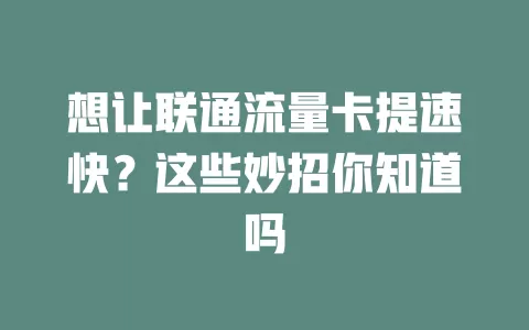 想让联通流量卡提速快？这些妙招你知道吗
