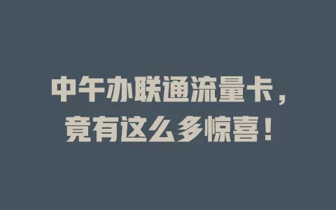 中午办联通流量卡，竟有这么多惊喜！