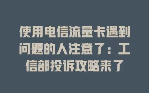 使用电信流量卡遇到问题的人注意了：工信部投诉攻略来了