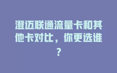 澄迈联通流量卡和其他卡对比，你更选谁？