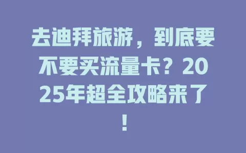 去迪拜旅游，到底要不要买流量卡？2025年超全攻略来了！