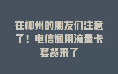 在柳州的朋友们注意了！电信通用流量卡套餐来了