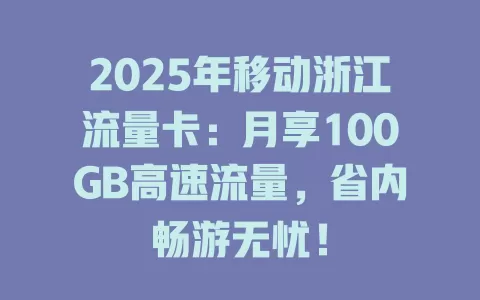 2025年移动浙江流量卡：月享100GB高速流量，省内畅游无忧！