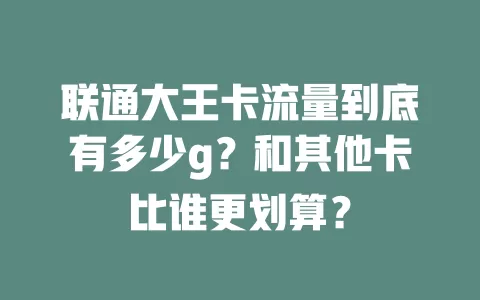 联通大王卡流量到底有多少g？和其他卡比谁更划算？