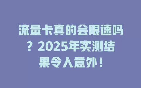 流量卡真的会限速吗？2025年实测结果令人意外！