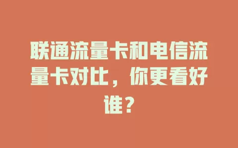 联通流量卡和电信流量卡对比，你更看好谁？