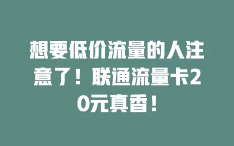 想要低价流量的人注意了！联通流量卡20元真香！