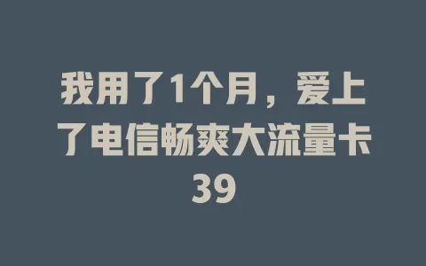 我用了1个月，爱上了电信畅爽大流量卡39