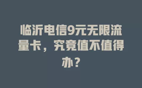临沂电信9元无限流量卡，究竟值不值得办？