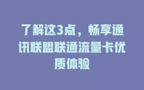 了解这3点，畅享通讯联盟联通流量卡优质体验