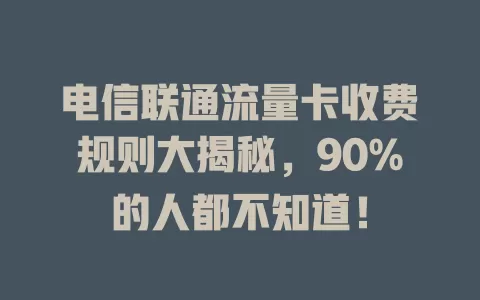 电信联通流量卡收费规则大揭秘，90%的人都不知道！