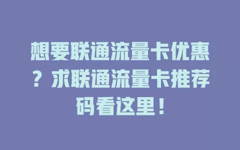 想要联通流量卡优惠？求联通流量卡推荐码看这里！