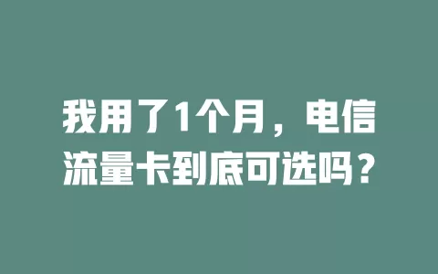 我用了1个月，电信流量卡到底可选吗？