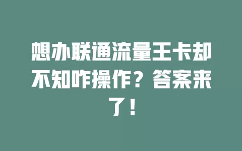 想办联通流量王卡却不知咋操作？答案来了！