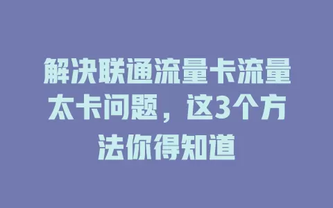 解决联通流量卡流量太卡问题，这3个方法你得知道