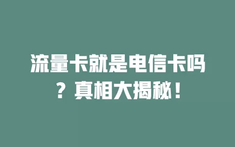 流量卡就是电信卡吗？真相大揭秘！