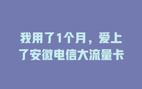 我用了1个月，爱上了安徽电信大流量卡