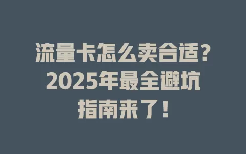 流量卡怎么卖合适？2025年最全避坑指南来了！