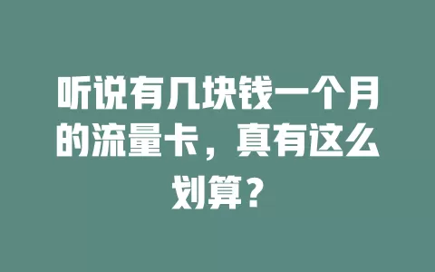 听说有几块钱一个月的流量卡，真有这么划算？