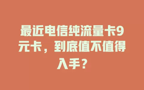 最近电信纯流量卡9元卡，到底值不值得入手？