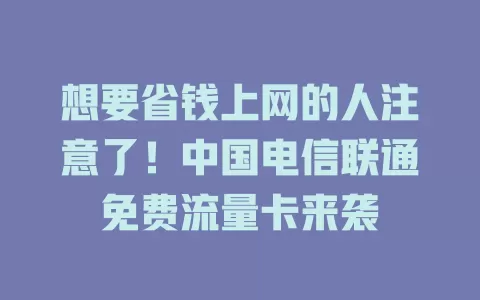 想要省钱上网的人注意了！中国电信联通免费流量卡来袭