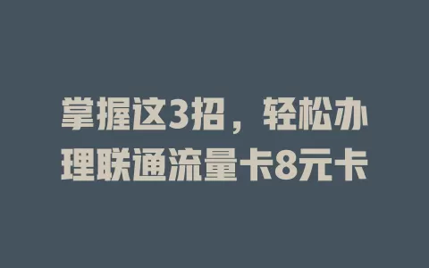掌握这3招，轻松办理联通流量卡8元卡