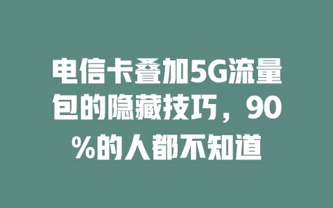 电信卡叠加5G流量包的隐藏技巧，90%的人都不知道