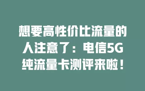 想要高性价比流量的人注意了：电信5G纯流量卡测评来啦！