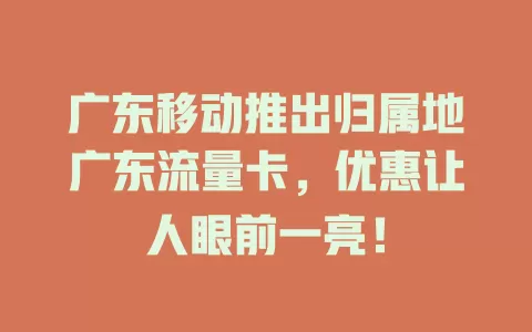 广东移动推出归属地广东流量卡，优惠让人眼前一亮！