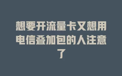 想要开流量卡又想用电信叠加包的人注意了