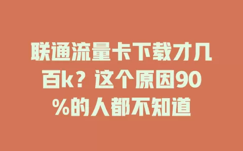 联通流量卡下载才几百k？这个原因90%的人都不知道