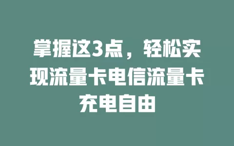 掌握这3点，轻松实现流量卡电信流量卡充电自由