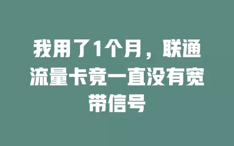 我用了1个月，联通流量卡竟一直没有宽带信号