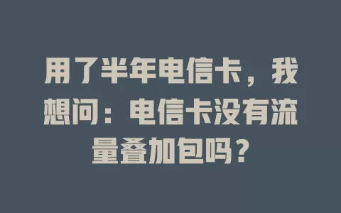 用了半年电信卡，我想问：电信卡没有流量叠加包吗？