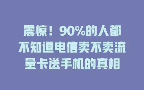 震惊！90%的人都不知道电信卖不卖流量卡送手机的真相