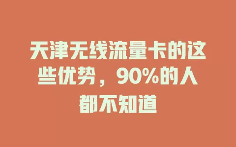 天津无线流量卡的这些优势，90%的人都不知道