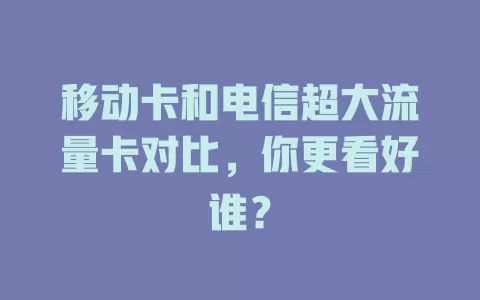 移动卡和电信超大流量卡对比，你更看好谁？