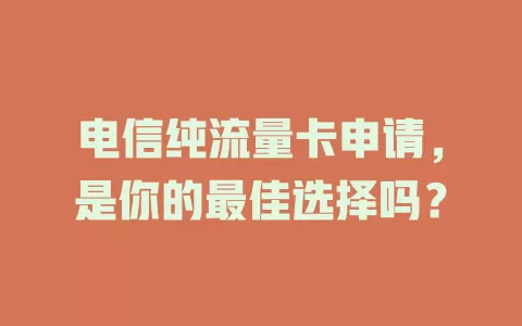 电信纯流量卡申请，是你的最佳选择吗？