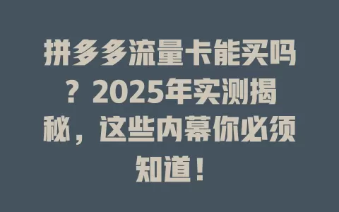 拼多多流量卡能买吗？2025年实测揭秘，这些内幕你必须知道！
