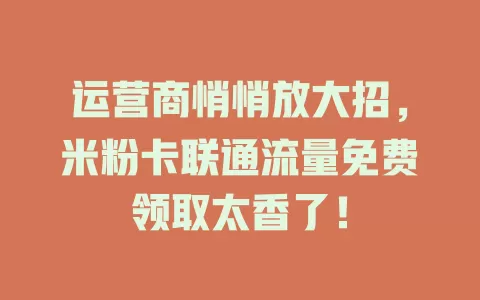 运营商悄悄放大招，米粉卡联通流量免费领取太香了！